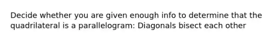 Decide whether you are given enough info to determine that the quadrilateral is a parallelogram: Diagonals bisect each other