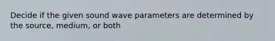 Decide if the given sound wave parameters are determined by the source, medium, or both