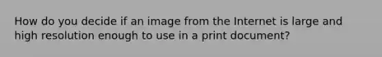 How do you decide if an image from the Internet is large and high resolution enough to use in a print document?