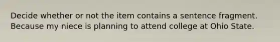 Decide whether or not the item contains a sentence fragment. Because my niece is planning to attend college at Ohio State.