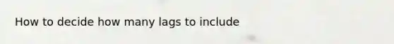 How to decide how many lags to include