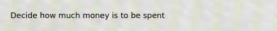 Decide how much money is to be spent