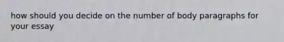 how should you decide on the number of body paragraphs for your essay