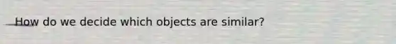 How do we decide which objects are similar?