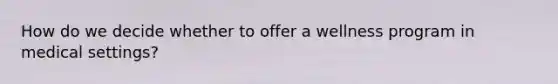 How do we decide whether to offer a wellness program in medical settings?