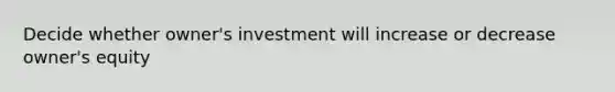 Decide whether owner's investment will increase or decrease owner's equity