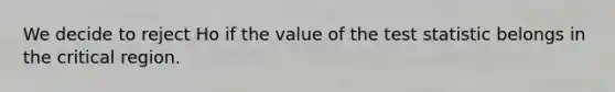 We decide to reject Ho if the value of the test statistic belongs in the critical region.