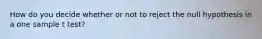 How do you decide whether or not to reject the null hypothesis in a one sample t test?