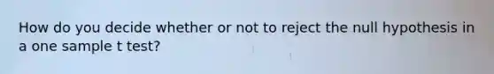 How do you decide whether or not to reject the null hypothesis in a one sample t test?