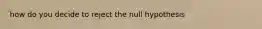 how do you decide to reject the null hypothesis