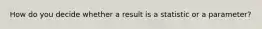 How do you decide whether a result is a statistic or a parameter?