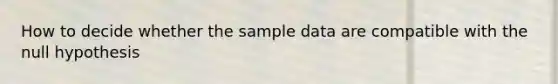 How to decide whether the sample data are compatible with the null hypothesis