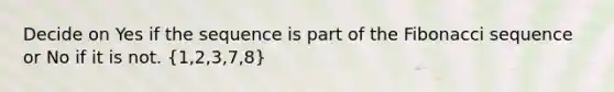 Decide on Yes if the sequence is part of the Fibonacci sequence or No if it is not. (1,2,3,7,8)