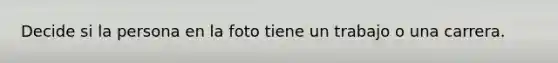 Decide si la persona en la foto tiene un trabajo o una carrera.