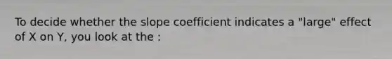 To decide whether the slope coefficient indicates a "large" effect of X on Y, you look at the :