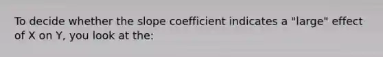 To decide whether the slope coefficient indicates a​ "large" effect of X on Y​, you look at​ the: