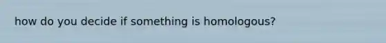 how do you decide if something is homologous?