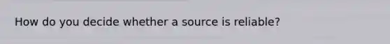 How do you decide whether a source is reliable?