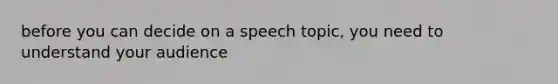 before you can decide on a speech topic, you need to understand your audience