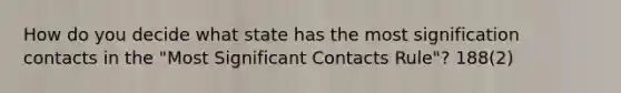 How do you decide what state has the most signification contacts in the "Most Significant Contacts Rule"? 188(2)