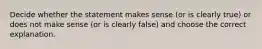 Decide whether the statement makes sense (or is clearly true) or does not make sense (or is clearly false) and choose the correct explanation.