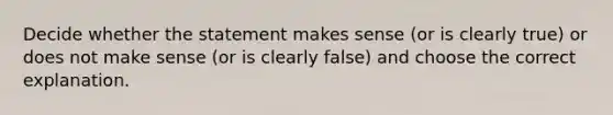 Decide whether the statement makes sense (or is clearly true) or does not make sense (or is clearly false) and choose the correct explanation.