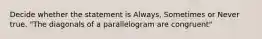 Decide whether the statement is Always, Sometimes or Never true. "The diagonals of a parallelogram are congruent"