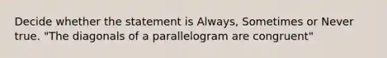 Decide whether the statement is Always, Sometimes or Never true. "The diagonals of a parallelogram are congruent"