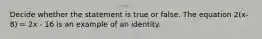 Decide whether the statement is true or false. The equation 2(x-8) = 2x - 16 is an example of an identity.