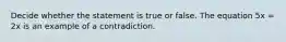 Decide whether the statement is true or false. The equation 5x = 2x is an example of a contradiction.