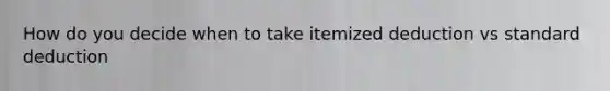 How do you decide when to take itemized deduction vs standard deduction