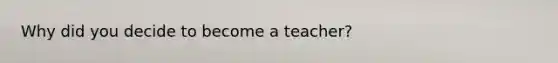 Why did you decide to become a teacher?