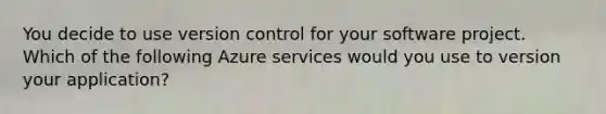 You decide to use version control for your software project. Which of the following Azure services would you use to version your application?