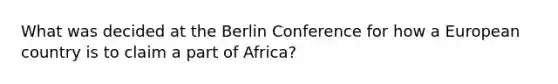 What was decided at the Berlin Conference for how a European country is to claim a part of Africa?