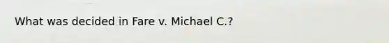 What was decided in Fare v. Michael C.?