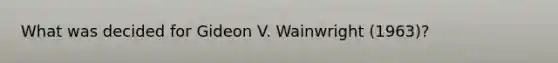 What was decided for Gideon V. Wainwright (1963)?