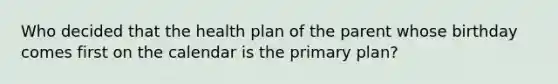 Who decided that the health plan of the parent whose birthday comes first on the calendar is the primary plan?