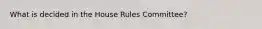 What is decided in the House Rules Committee?