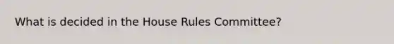 What is decided in the House Rules Committee?