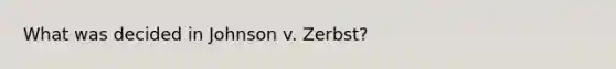 What was decided in Johnson v. Zerbst?