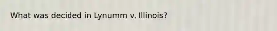 What was decided in Lynumm v. Illinois?