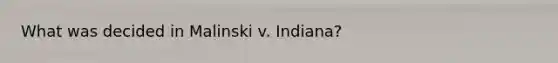 What was decided in Malinski v. Indiana?