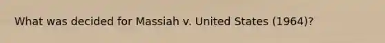 What was decided for Massiah v. United States (1964)?