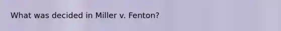 What was decided in Miller v. Fenton?