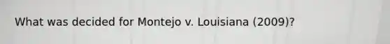 What was decided for Montejo v. Louisiana (2009)?