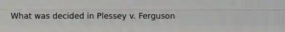 What was decided in Plessey v. Ferguson