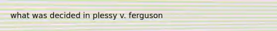 what was decided in plessy v. ferguson