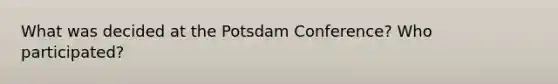 What was decided at the Potsdam Conference? Who participated?