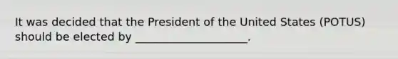 It was decided that the President of the United States (POTUS) should be elected by ____________________.