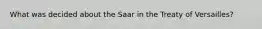 What was decided about the Saar in the Treaty of Versailles?